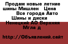 Продам новые летние шины Мишлен › Цена ­ 44 000 - Все города Авто » Шины и диски   . Ненецкий АО,Верхняя Мгла д.